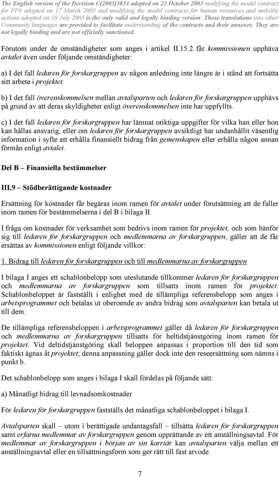 b) I det fall överenskommelsen mellan avtalsparten och ledaren för forskargruppen upphävs på grund av att deras skyldigheter enligt överenskommelsen inte har uppfyllts.