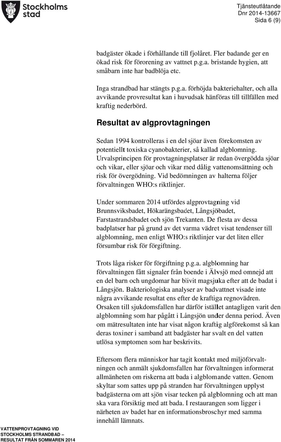 Resultat av algprovtagningen Sedan 1994 kontrolleras i en dell sjöar även förekomsten av potentielltt toxiska cyanobakterier, så kalladd algblomning.