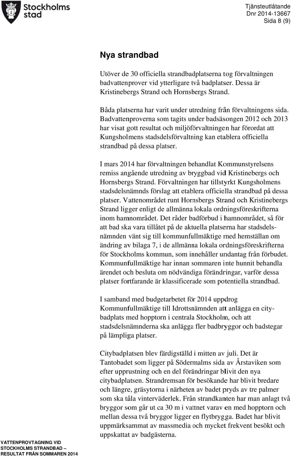 Badvattenproverna som tagits under badsäsongen 20122 och 2013 har visat gott resultatt och miljöförvaltningen har förordat att Kungsholmens stadsdelsförvaltning kan etablera officiella strandbad d på