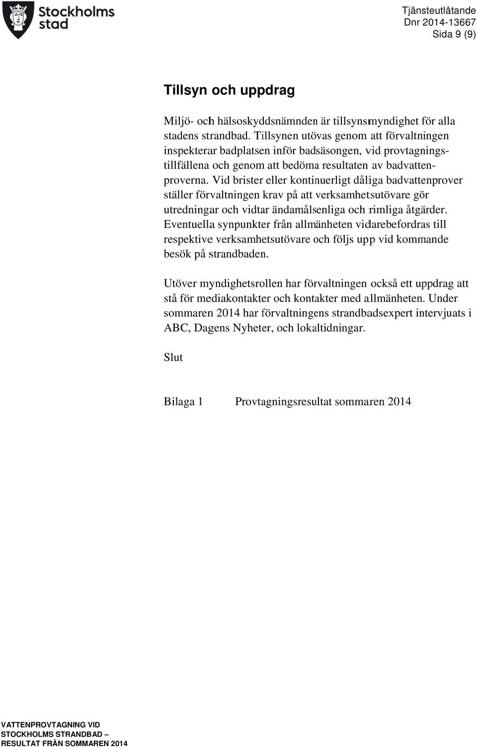 verksamhetv tsutövare gör utredningar och vidtar ändamålsenliga och rimliga åtgärder. Eventuellaa synpunkter från allmänheten vidarebefordras till proverna.