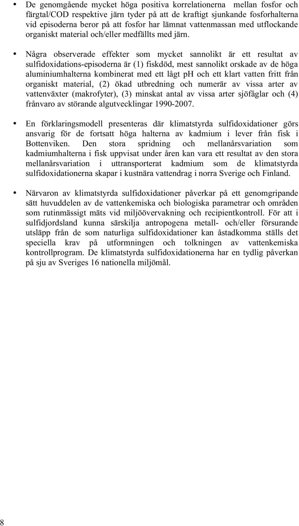 Några observerade effekter som mycket sannolikt är ett resultat av sulfidoxidations-episoderna är (1) fiskdöd, mest sannolikt orskade av de höga aluminiumhalterna kombinerat med ett lågt ph och ett