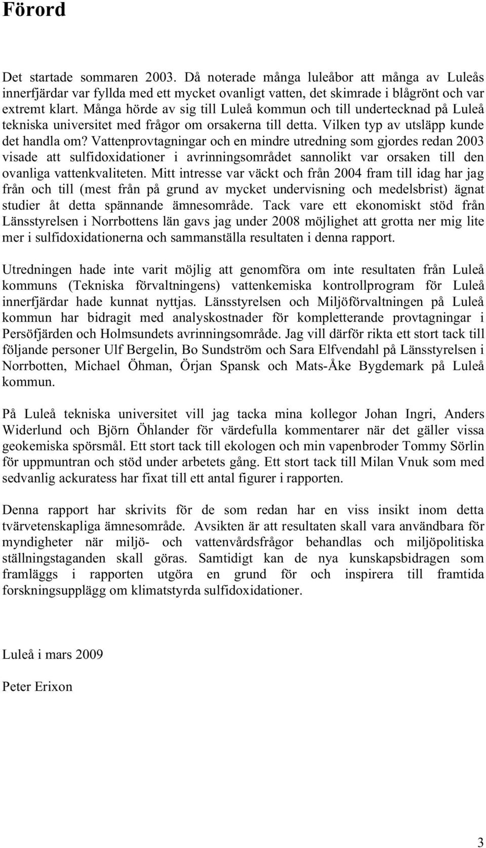 Vattenprovtagningar och en mindre utredning som gjordes redan 2003 visade att sulfidoxidationer i avrinningsområdet sannolikt var orsaken till den ovanliga vattenkvaliteten.