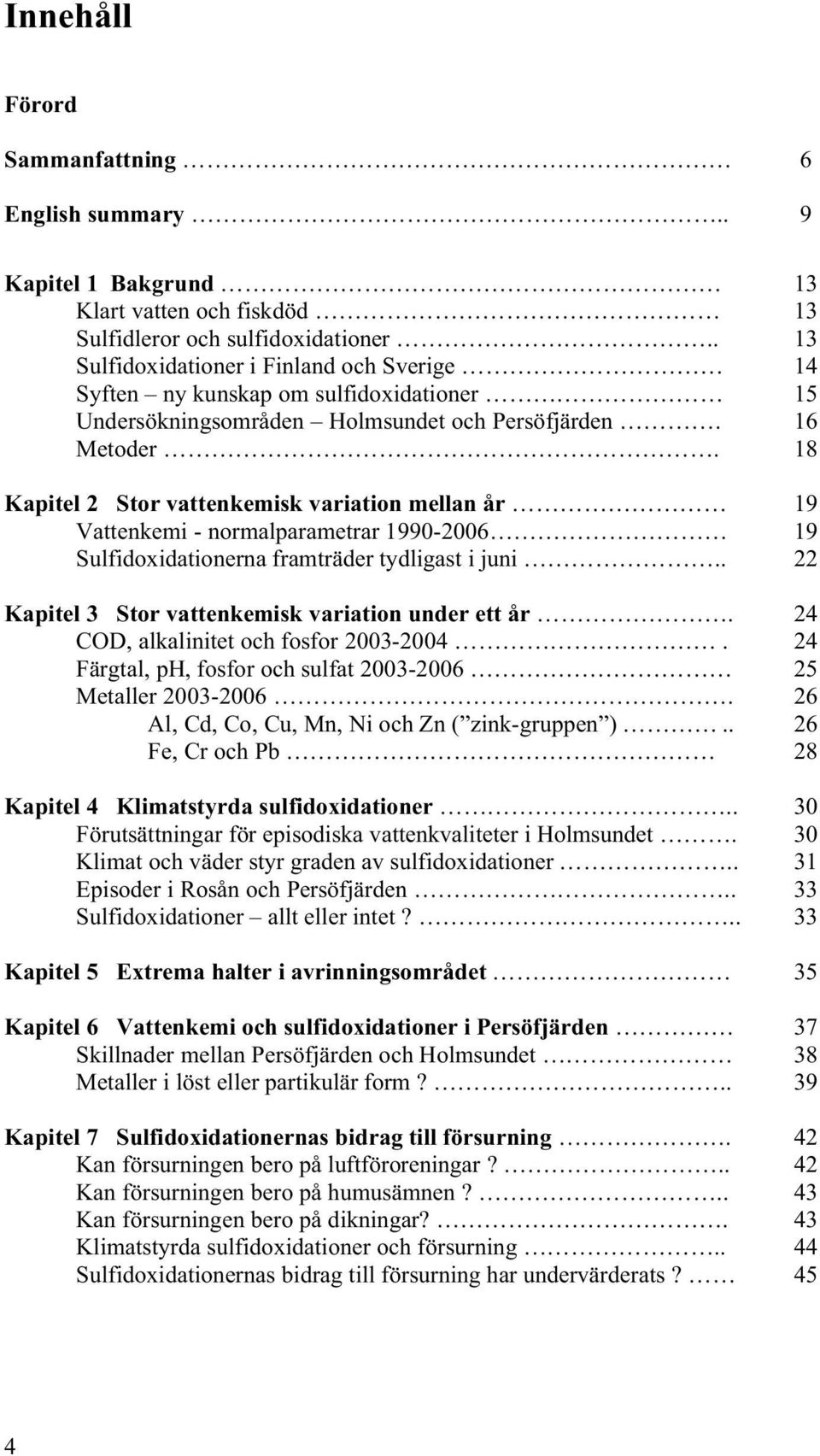 18 Kapitel 2 Stor vattenkemisk variation mellan år 19 Vattenkemi - normalparametrar 1990-2006 19 Sulfidoxidationerna framträder tydligast i juni.. 22 Kapitel 3 Stor vattenkemisk variation under ett år.