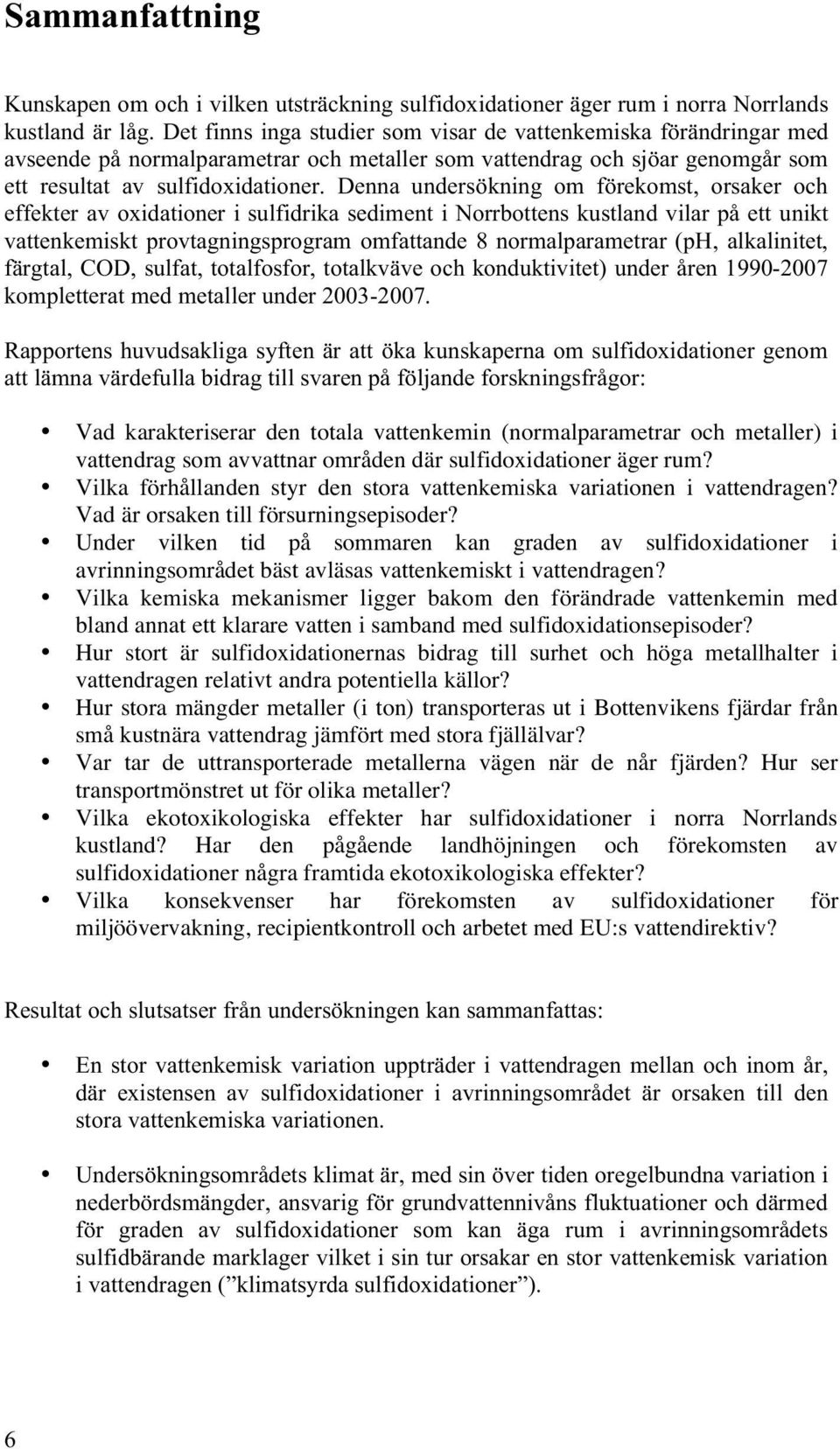 Denna undersökning om förekomst, orsaker och effekter av oxidationer i sulfidrika sediment i Norrbottens kustland vilar på ett unikt vattenkemiskt provtagningsprogram omfattande 8 normalparametrar