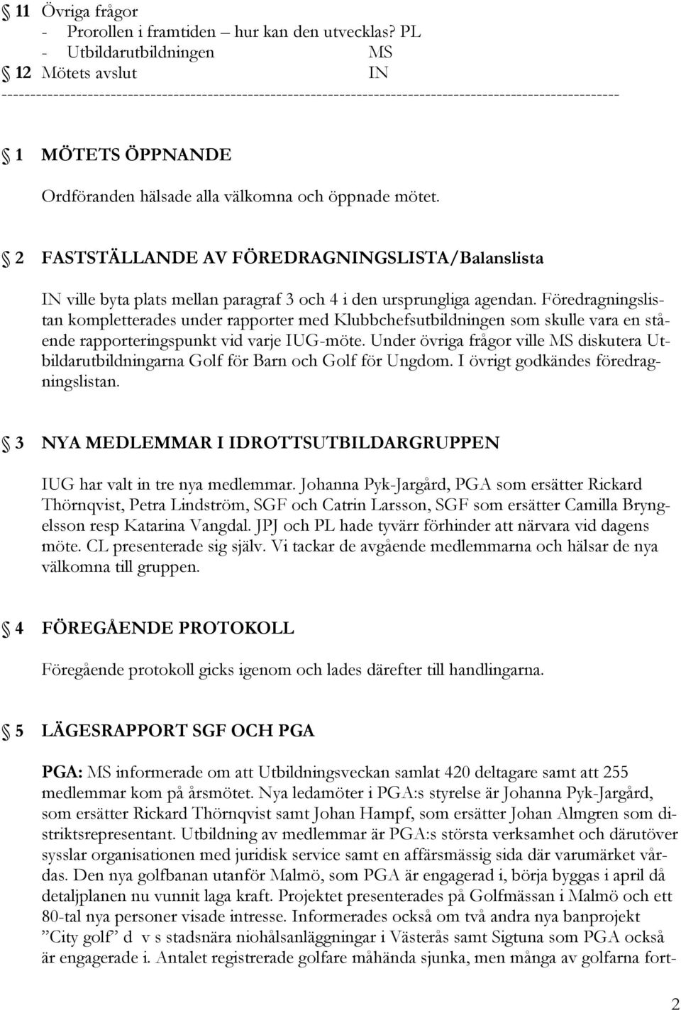 alla välkomna och öppnade mötet. 2 FASTSTÄLLANDE AV FÖREDRAGNINGSLISTA/Balanslista IN ville byta plats mellan paragraf 3 och 4 i den ursprungliga agendan.