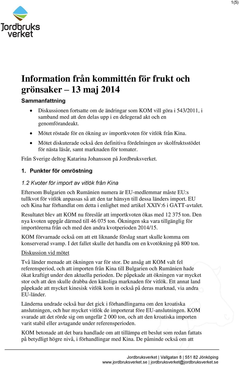 Mötet diskuterade också den definitiva fördelningen av skolfruktsstödet för nästa läsår, samt marknaden för tomater. Från Sverige deltog Katarina Johansson på Jordbruksverket. 1.