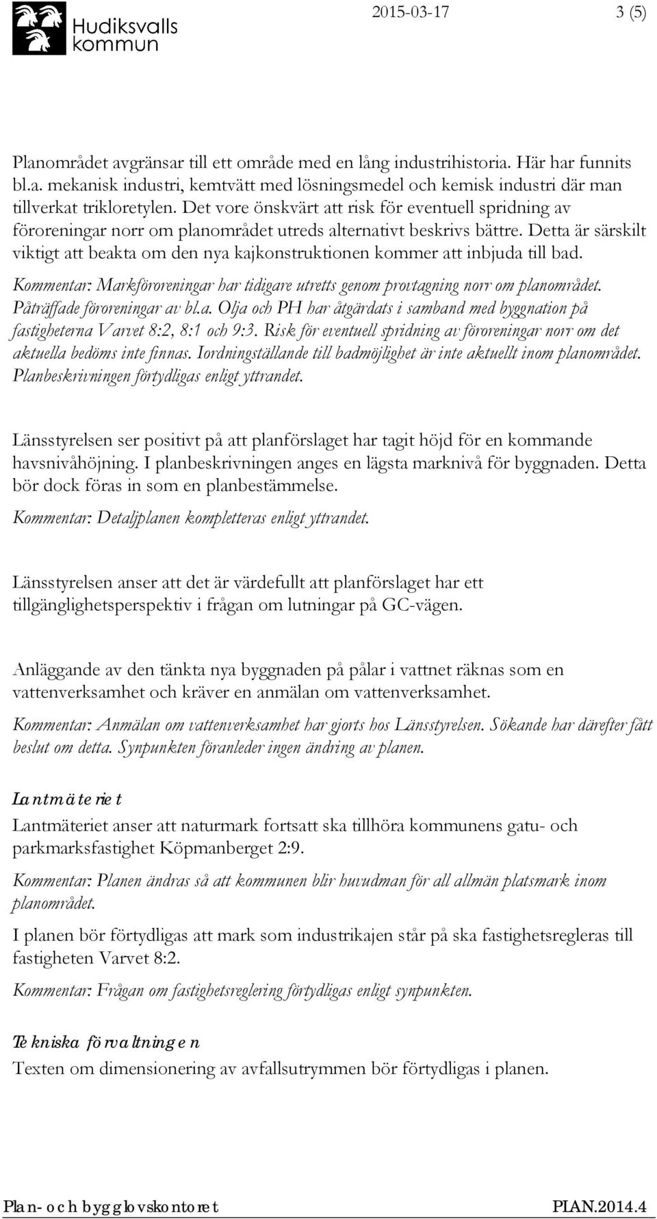 Detta är särskilt viktigt att beakta om den nya kajkonstruktionen kommer att inbjuda till bad. Kommentar: Markföroreningar har tidigare utretts genom provtagning norr om planområdet.