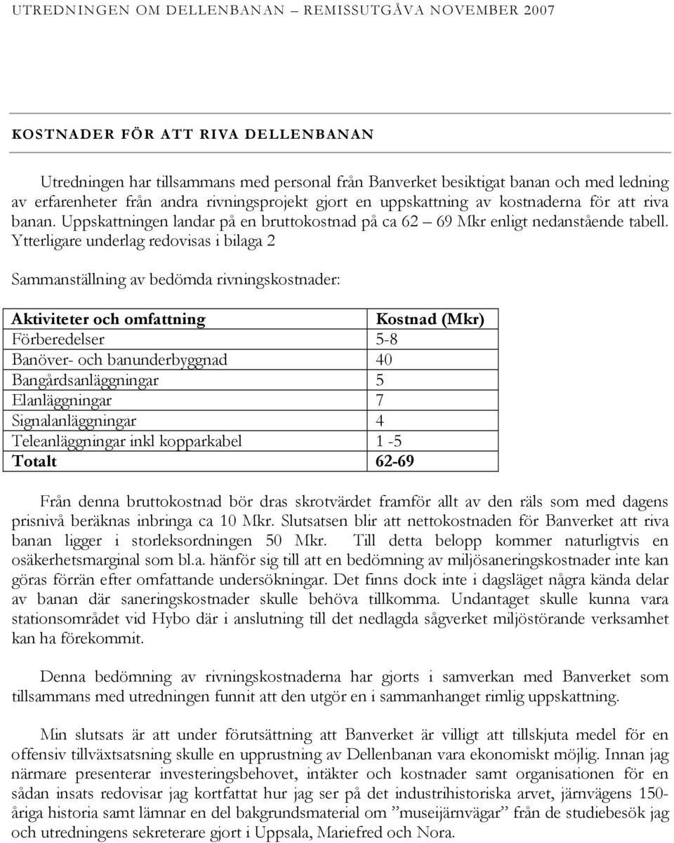 Ytterligare underlag redovisas i bilaga 2 Sammanställning av bedömda rivningskostnader: Aktiviteter och omfattning Kostnad (Mkr) Förberedelser 5-8 Banöver- och banunderbyggnad 40 Bangårdsanläggningar