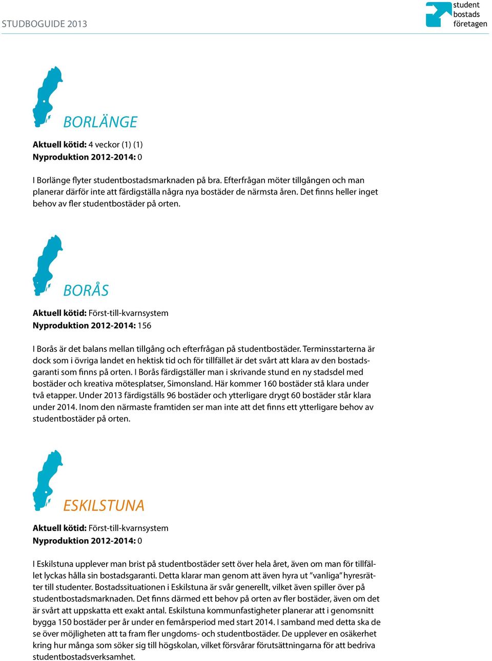 Borås Aktuell kötid: Först-till-kvarnsystem Nyproduktion 2012-2014: 156 I Borås är det balans mellan tillgång och efterfrågan på studentbostäder.