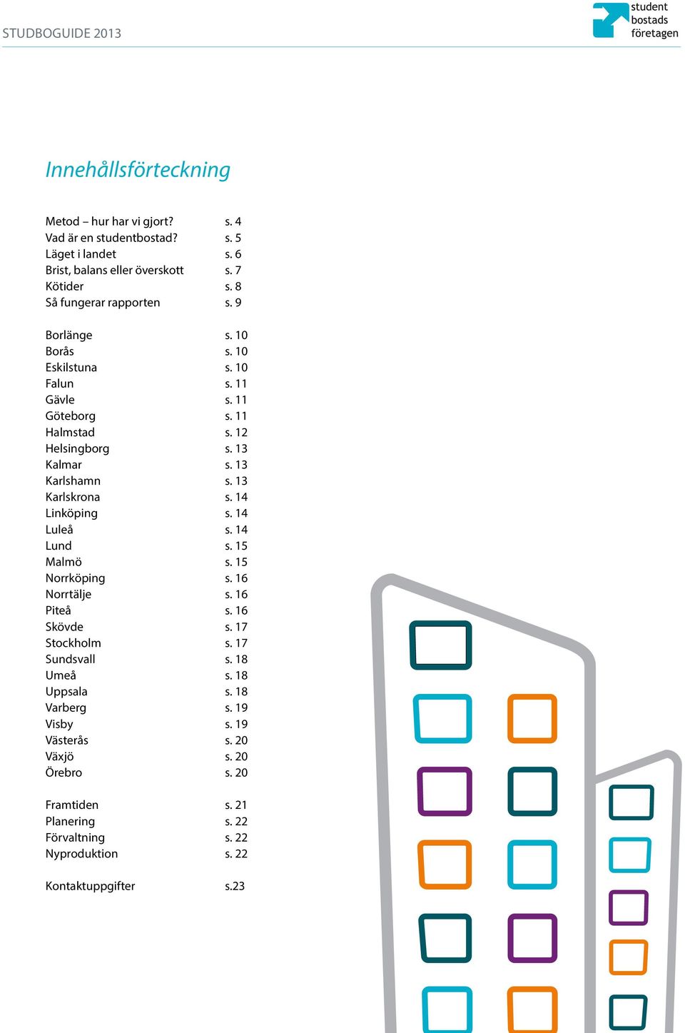 13 Karlshamn s. 13 Karlskrona s. 14 Linköping s. 14 Luleå s. 14 Lund s. 15 Malmö s. 15 Norrköping s. 16 Norrtälje s. 16 Piteå s. 16 Skövde s. 17 Stockholm s.