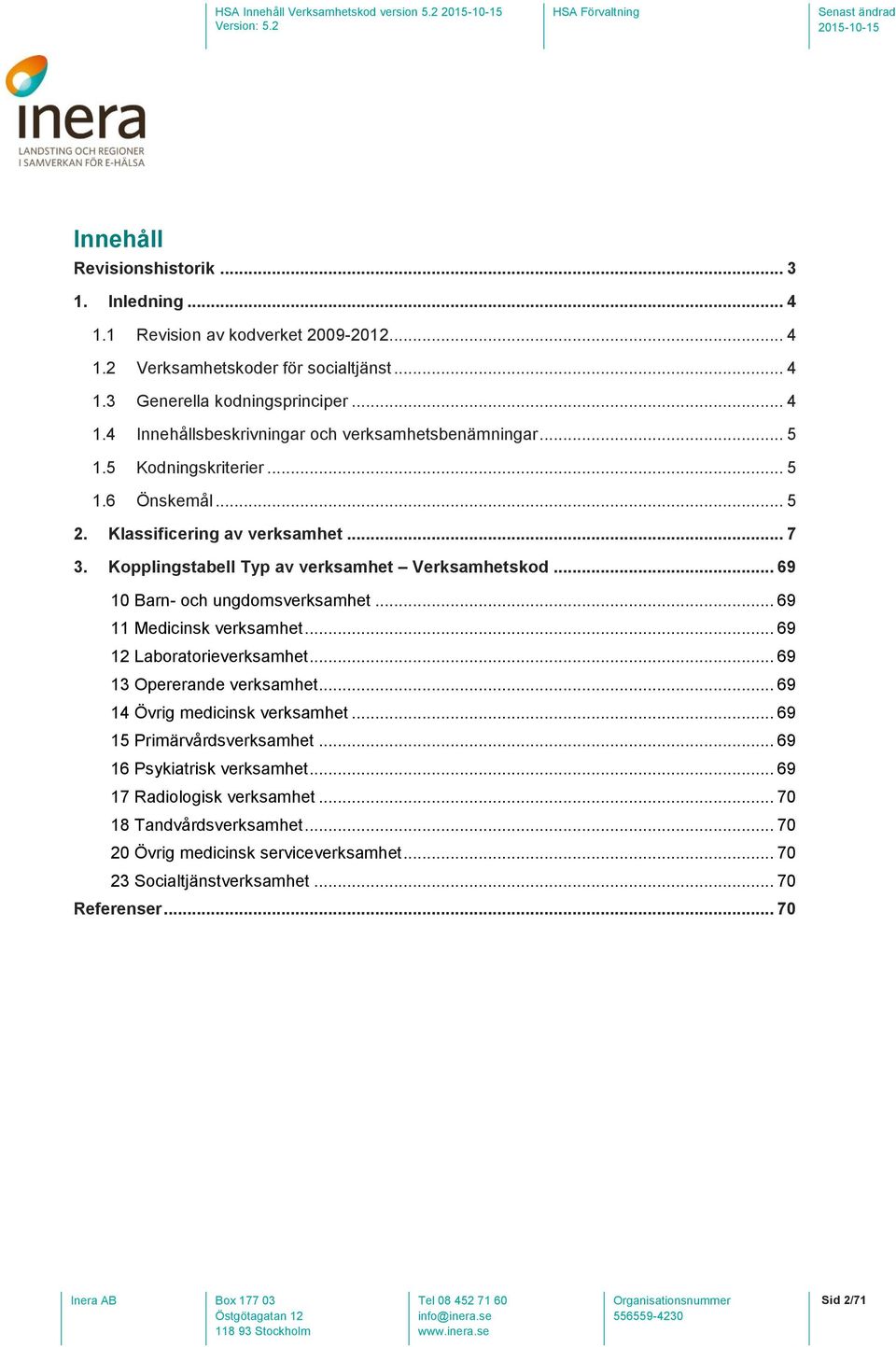 .. 69 11 Medicinsk verksamhet... 69 12 Laboratorieverksamhet... 69 13 Opererande verksamhet... 69 14 Övrig medicinsk verksamhet... 69 15 Primärvårdsverksamhet... 69 16 Psykiatrisk verksamhet.