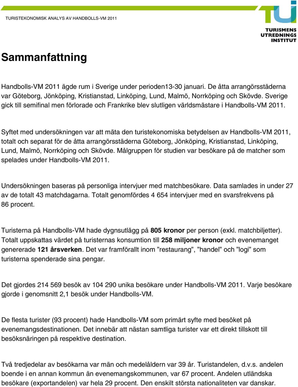 Syftet med undersökningen var att mäta den turistekonomiska betydelsen av Handbolls-VM 2011, totalt och separat för de åtta arrangörsstäderna Göteborg, Jönköping, Kristianstad, Linköping, Lund,