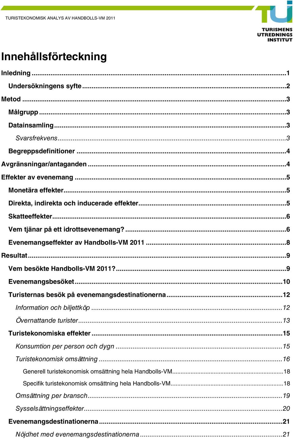 ..9 Vem besökte Handbolls-VM 2011?...9 Evenemangsbesöket...10 Turisternas besök på evenemangsdestinationerna...12 Information och biljettköp...12 Övernattande turister...13 Turistekonomiska effekter.