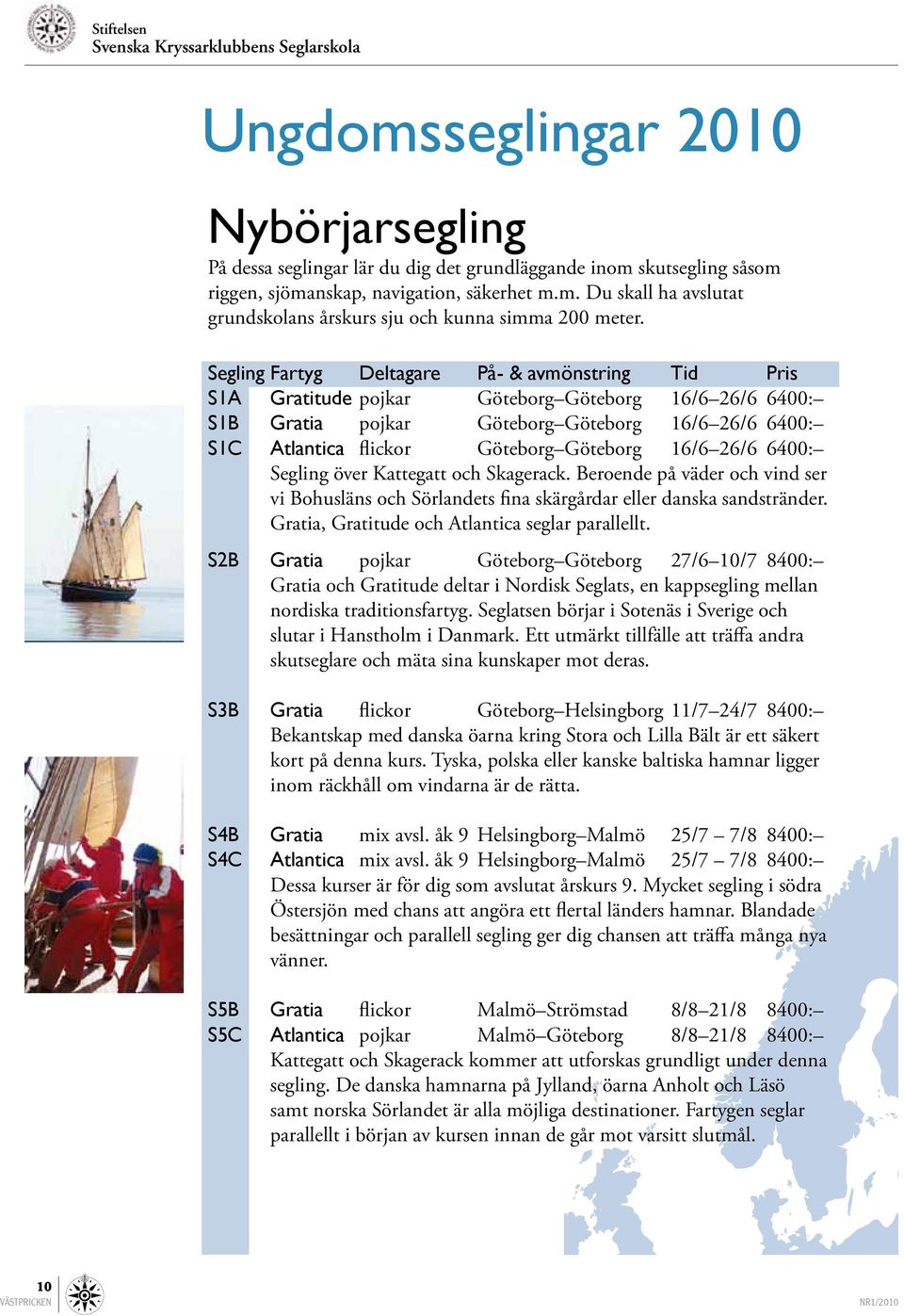 Segling Fartyg Deltagare På- & avmönstring Tid Pris S1A Gratitude pojkar Göteborg Göteborg 16/6 26/6 6400: S1B Gratia pojkar Göteborg Göteborg 16/6 26/6 6400: S1C Atlantica flickor Göteborg Göteborg