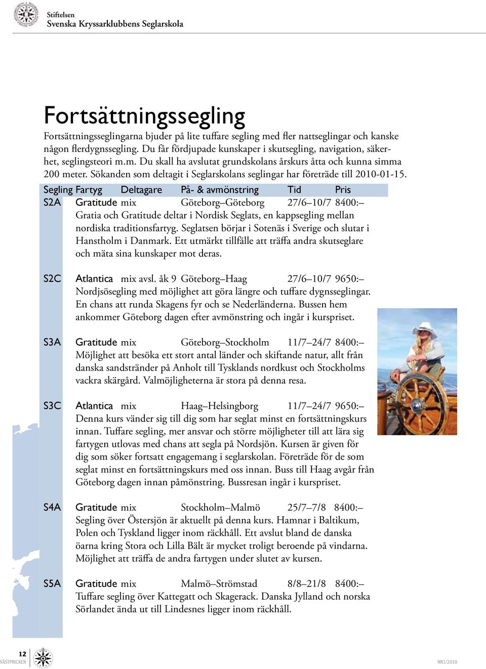 Sökanden som deltagit i Seglarskolans seglingar har företräde till 2010-01-15.