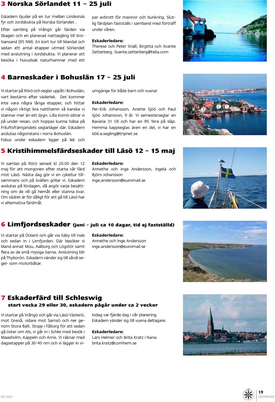 Vi planerar att besöka i huvudsak naturhamnar med ett Vi startar på Vrångö och går via Läsö Västerö, mot Grenå, vidare mot Samsö och ner genom Stora Bält.