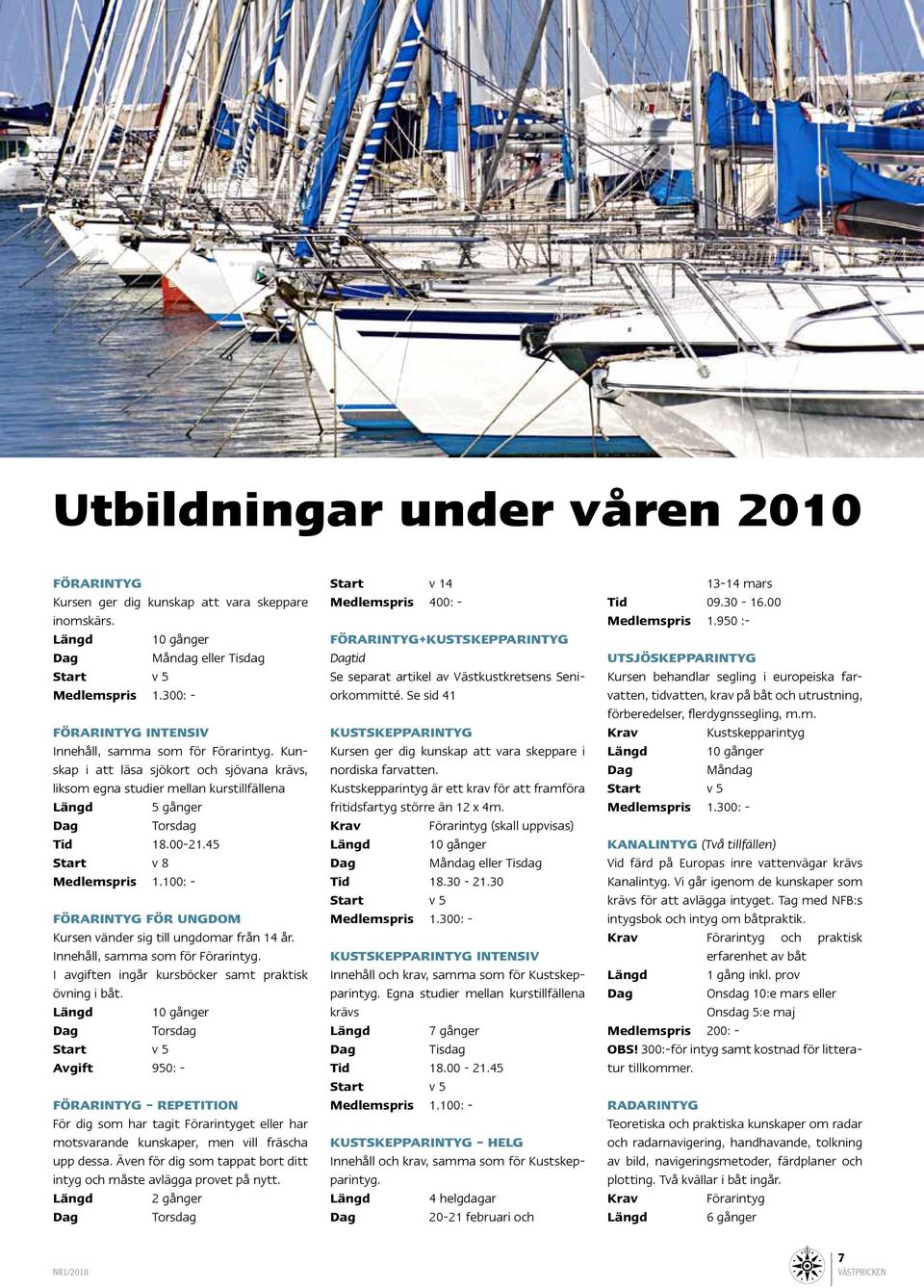 45 Start v 8 Medlemspris 1.100: - Förarintyg för ungdom Kursen vänder sig till ungdomar från 14 år. Innehåll, samma som för Förarintyg. I avgiften ingår kursböcker samt praktisk övning i båt.