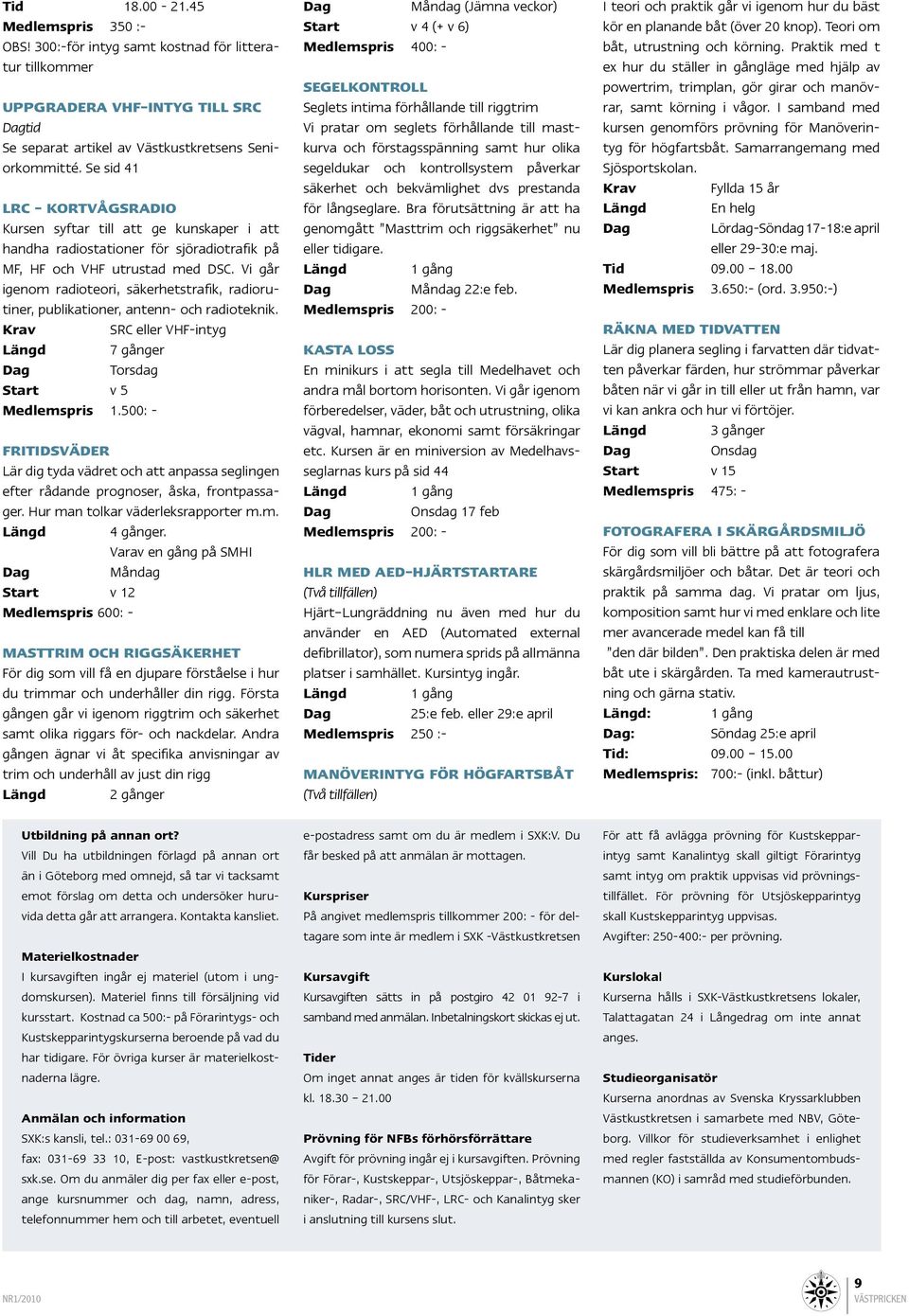 Vi går igenom radioteori, säkerhetstrafik, radiorutiner, publikationer, antenn- och radioteknik. Krav SRC eller VHF-intyg Längd 7 gånger Dag Torsdag Start v 5 Medlemspris 1.