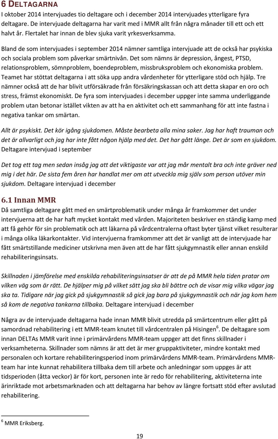 Bland de som intervjuades i september 2014 nämner samtliga intervjuade att de också har psykiska och sociala problem som påverkar smärtnivån.