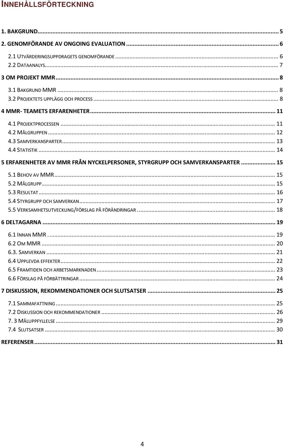 .. 14 5 ERFARENHETER AV MMR FRÅN NYCKELPERSONER, STYRGRUPP OCH SAMVERKANSPARTER... 15 5.1 BEHOV AV MMR... 15 5.2 MÅLGRUPP... 15 5.3 RESULTAT... 16 5.4 STYRGRUPP OCH SAMVERKAN... 17 5.