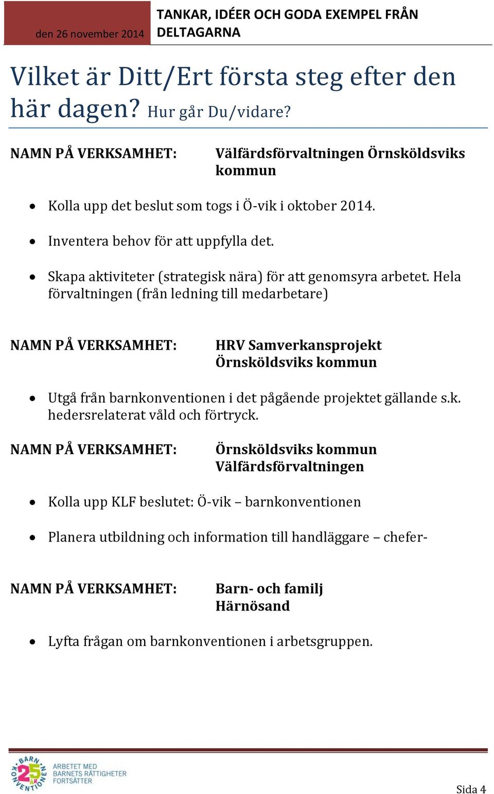 Hela förvaltningen (från ledning till medarbetare) HRV Samverkansprojekt Örnsköldsviks kommun Utgå från barnkonventionen i det pågående projektet gällande s.k. hedersrelaterat våld och förtryck.