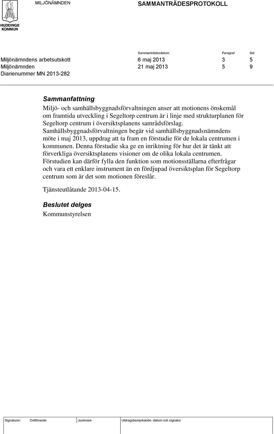 Samhällsbyggnadsförvaltningen begär vid samhällsbyggnadsnämndens möte i maj 2013, uppdrag att ta fram en förstudie för de lokala centrumen i kommunen.