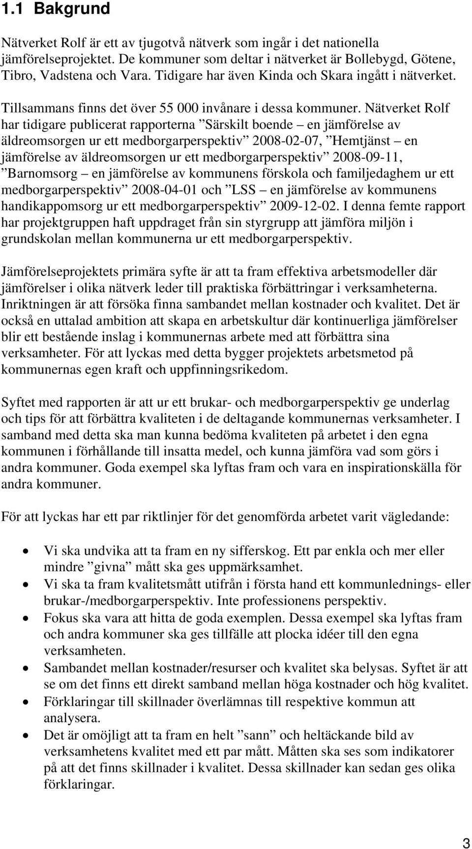 Nätverket Rolf har tidigare publicerat rapporterna Särskilt boende en jämförelse av äldreomsorgen ur ett medborgarperspektiv 2008-02-07, Hemtjänst en jämförelse av äldreomsorgen ur ett