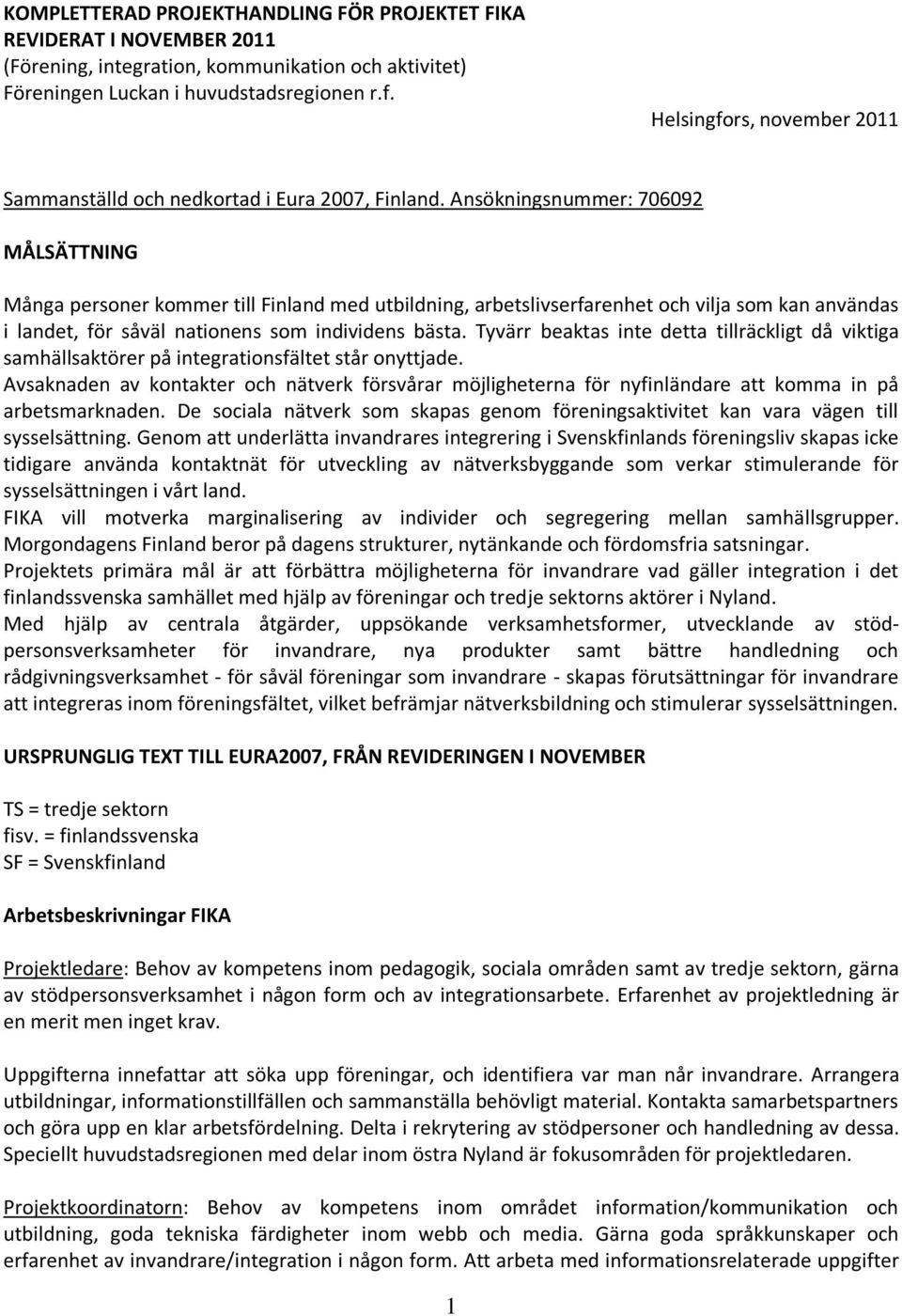 Ansökningsnummer: 706092 MÅLSÄTTNING Många personer kommer till Finland med utbildning, arbetslivserfarenhet och vilja som kan användas i landet, för såväl nationens som individens bästa.