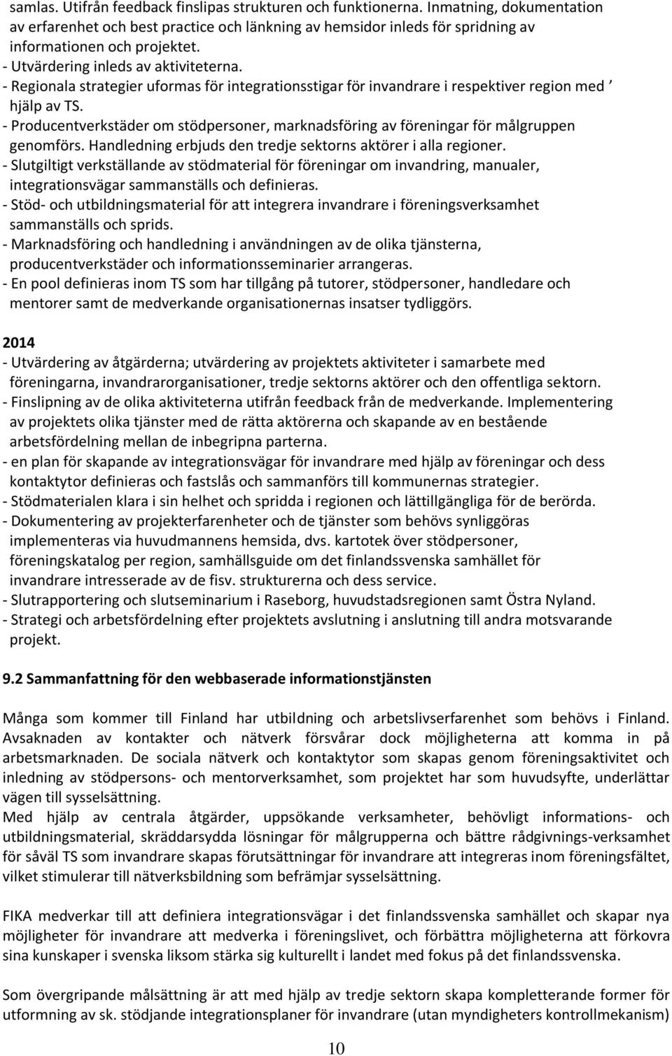 - Producentverkstäder om stödpersoner, marknadsföring av föreningar för målgruppen genomförs. Handledning erbjuds den tredje sektorns aktörer i alla regioner.