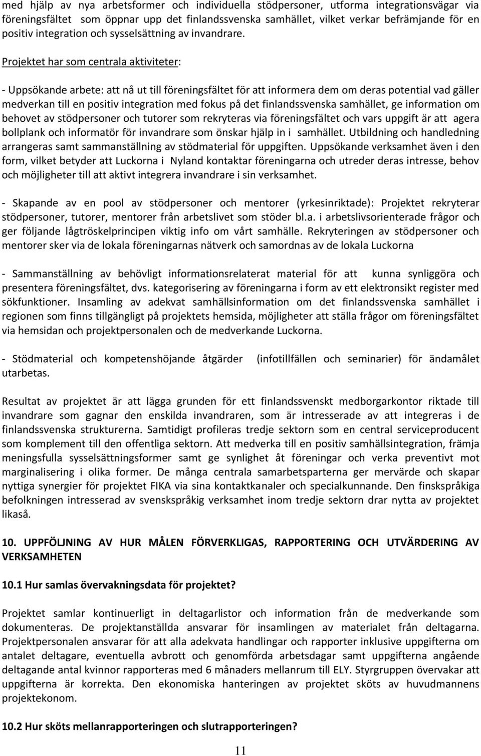 Projektet har som centrala aktiviteter: - Uppsökande arbete: att nå ut till föreningsfältet för att informera dem om deras potential vad gäller medverkan till en positiv integration med fokus på det