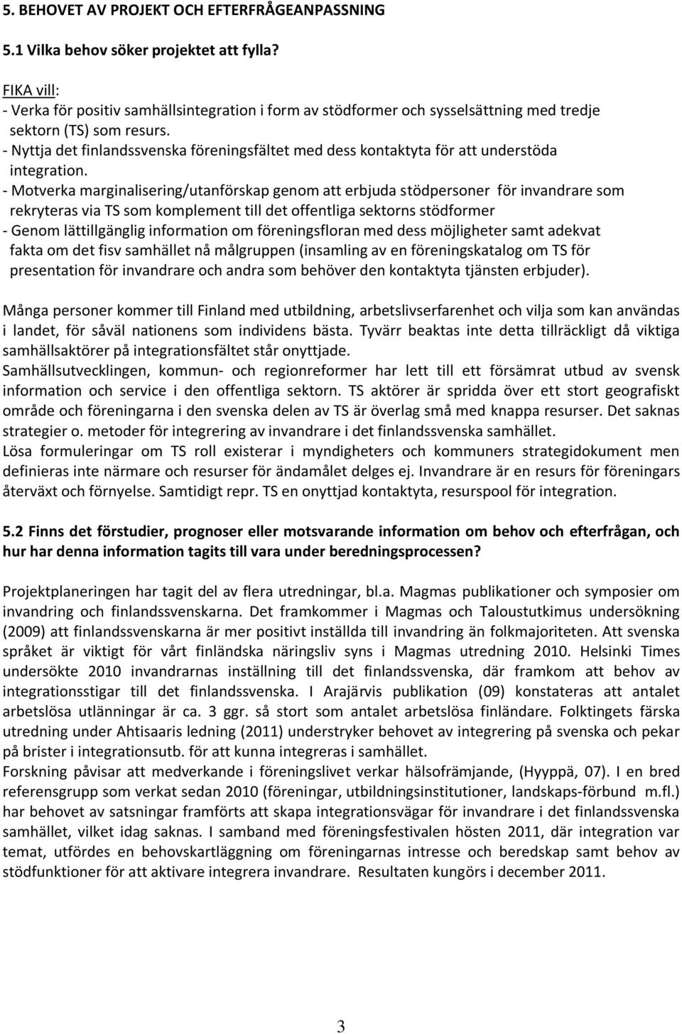- Nyttja det finlandssvenska föreningsfältet med dess kontaktyta för att understöda integration.