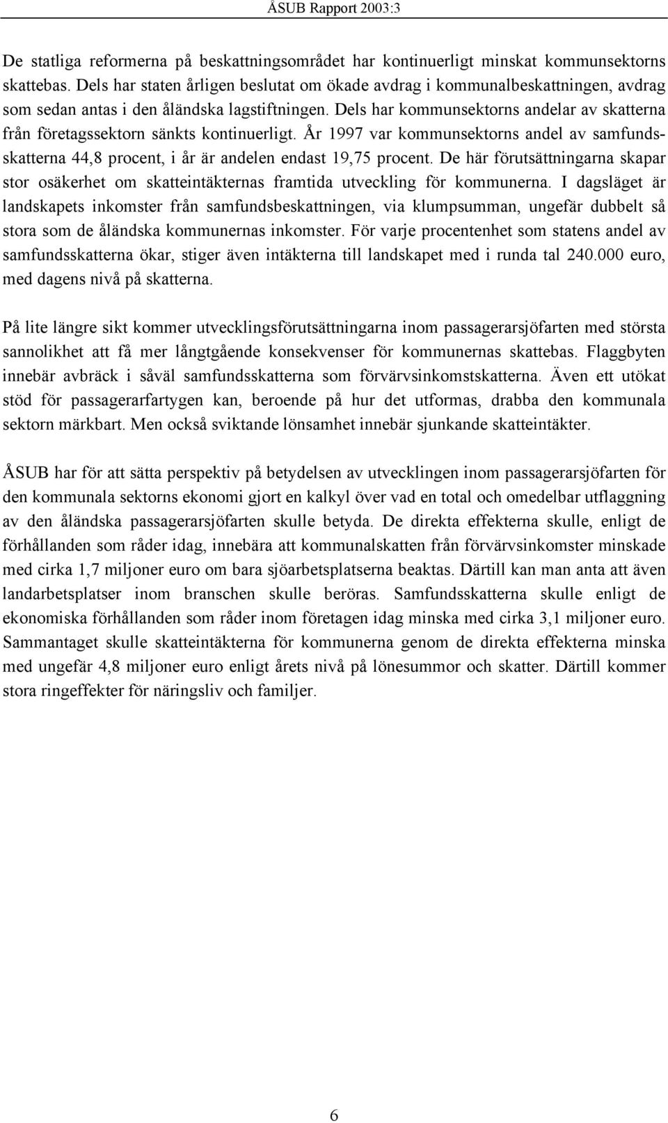 Dels har kommunsektorns andelar av skatterna från företagssektorn sänkts kontinuerligt. År 1997 var kommunsektorns andel av samfundsskatterna 44,8 procent, i år är andelen endast 19,75 procent.