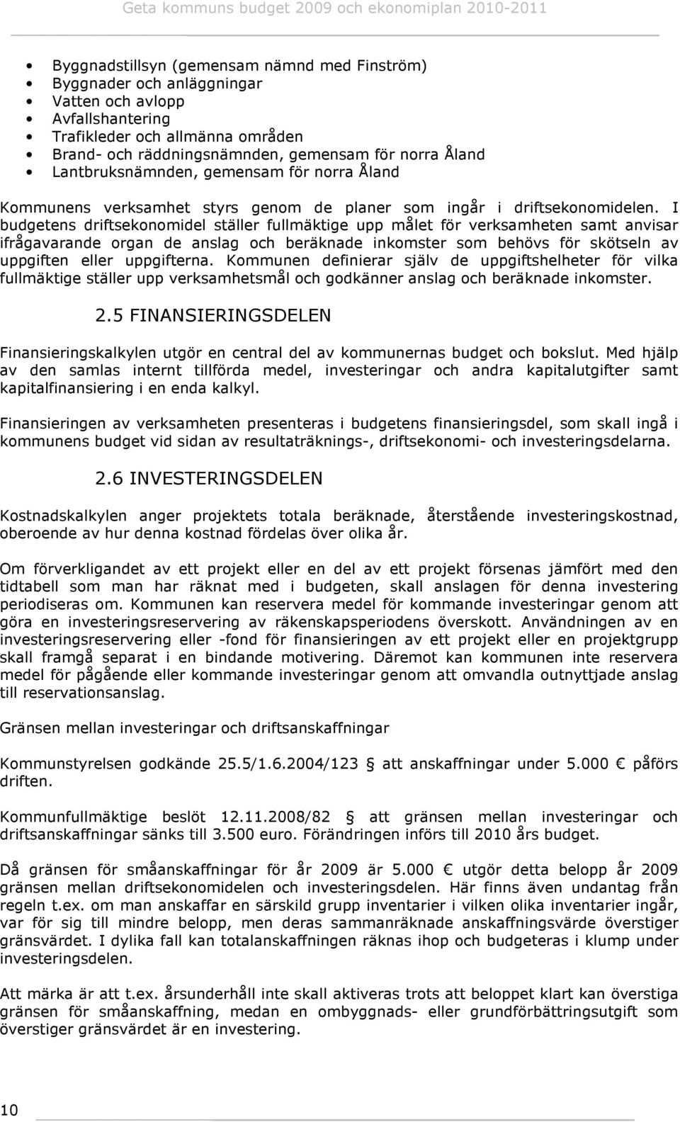 I budgetens driftsekonomidel ställer fullmäktige upp målet för verksamheten samt anvisar ifrågavarande organ de anslag och beräknade inkomster som behövs för skötseln av uppgiften eller uppgifterna.