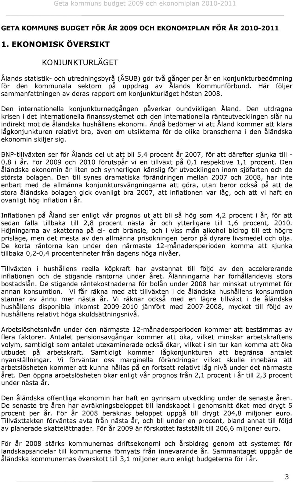 Här följer sammanfattningen av deras rapport om konjunkturläget hösten 2008. Den internationella konjunkturnedgången påverkar oundvikligen Åland.