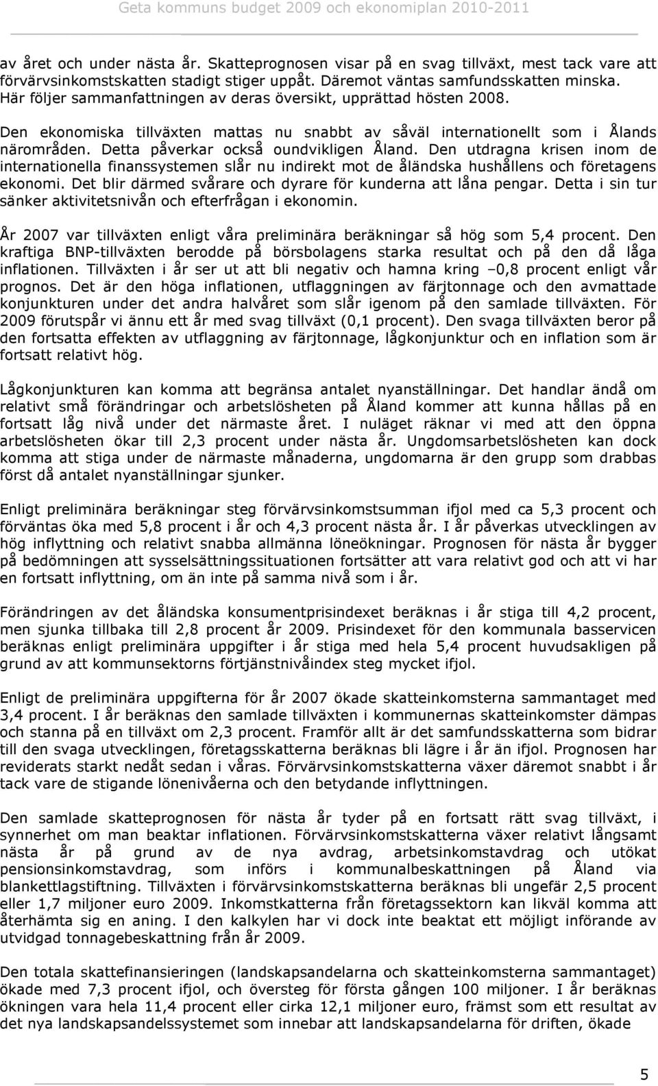 Detta påverkar också oundvikligen Åland. Den utdragna krisen inom de internationella finanssystemen slår nu indirekt mot de åländska hushållens och företagens ekonomi.