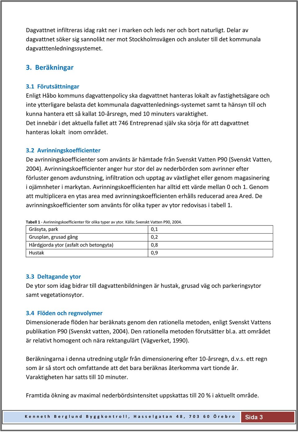 1 Förutsättningar Enligt Håbo kommuns dagvattenpolicy ska dagvattnet hanteras lokalt av fastighetsägare och inte ytterligare belasta det kommunala dagvattenlednings-systemet samt ta hänsyn till och