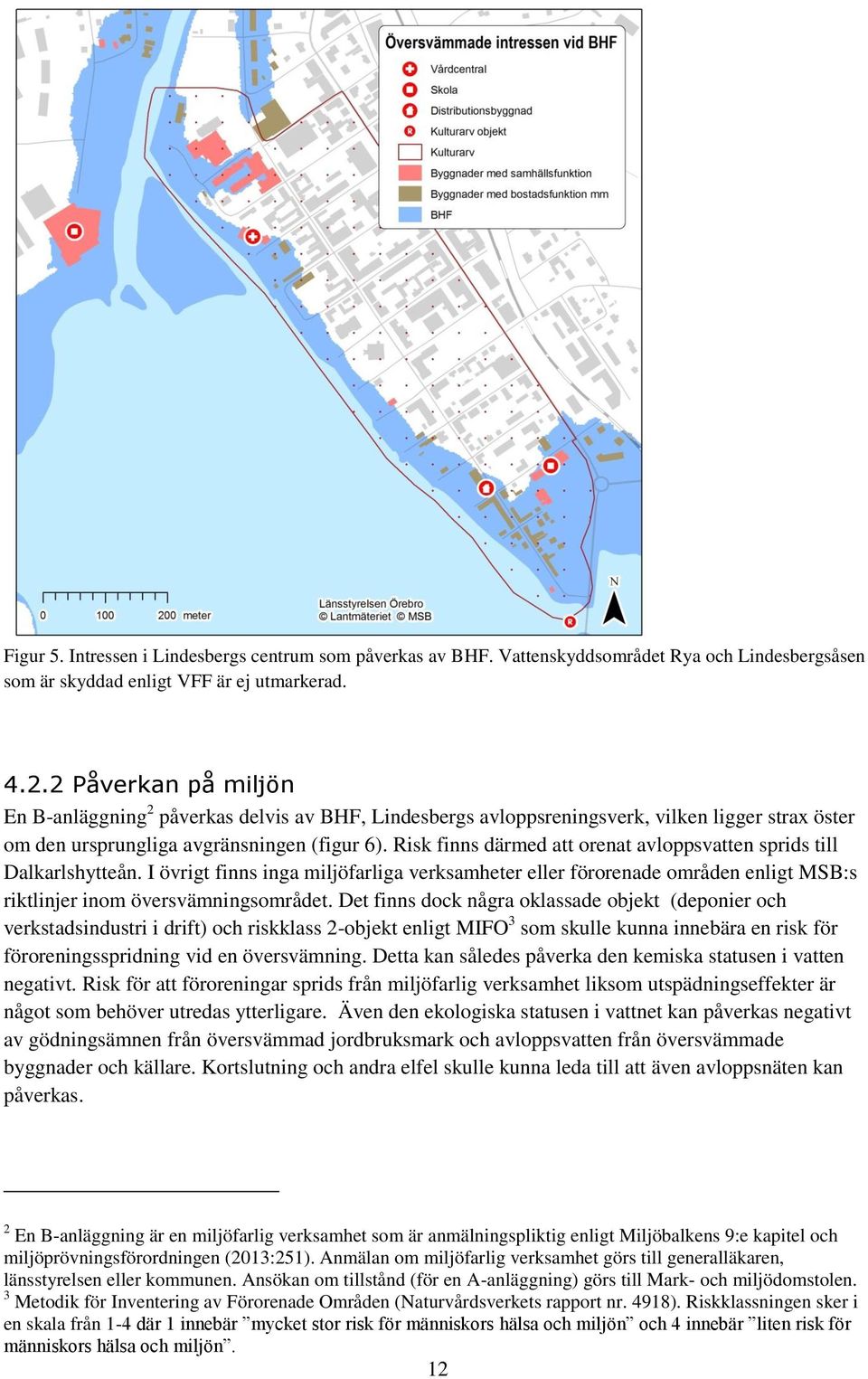 Risk finns därmed att orenat avloppsvatten sprids till Dalkarlshytteån. I övrigt finns inga miljöfarliga verksamheter eller förorenade områden enligt MSB:s riktlinjer inom översvämningsområdet.