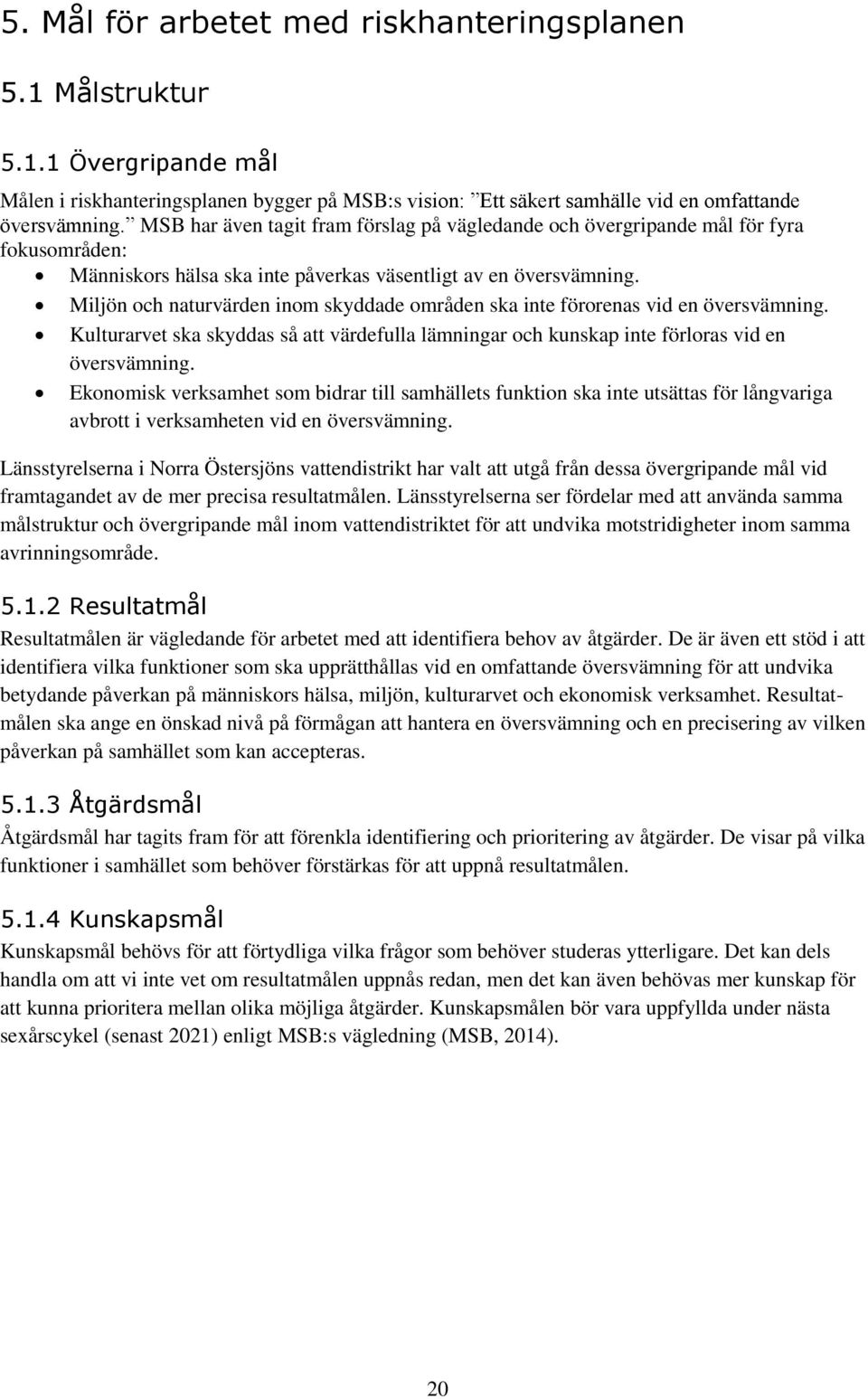 Miljön och naturvärden inom skyddade områden ska inte förorenas vid en översvämning. Kulturarvet ska skyddas så att värdefulla lämningar och kunskap inte förloras vid en översvämning.