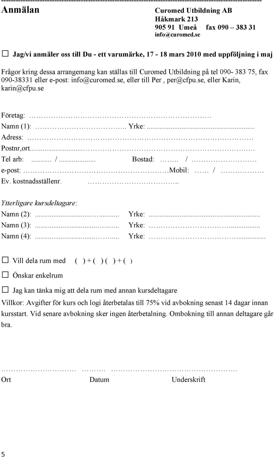 info@curomed.se, eller till Per, per@cfpu.se, eller Karin, karin@cfpu.se Företag: Namn (1):.. Yrke:... Adress: Postnr,ort..... Tel arb:... /... Bostad:.. / e-post: Mobil: / Ev. kostnadsställenr.