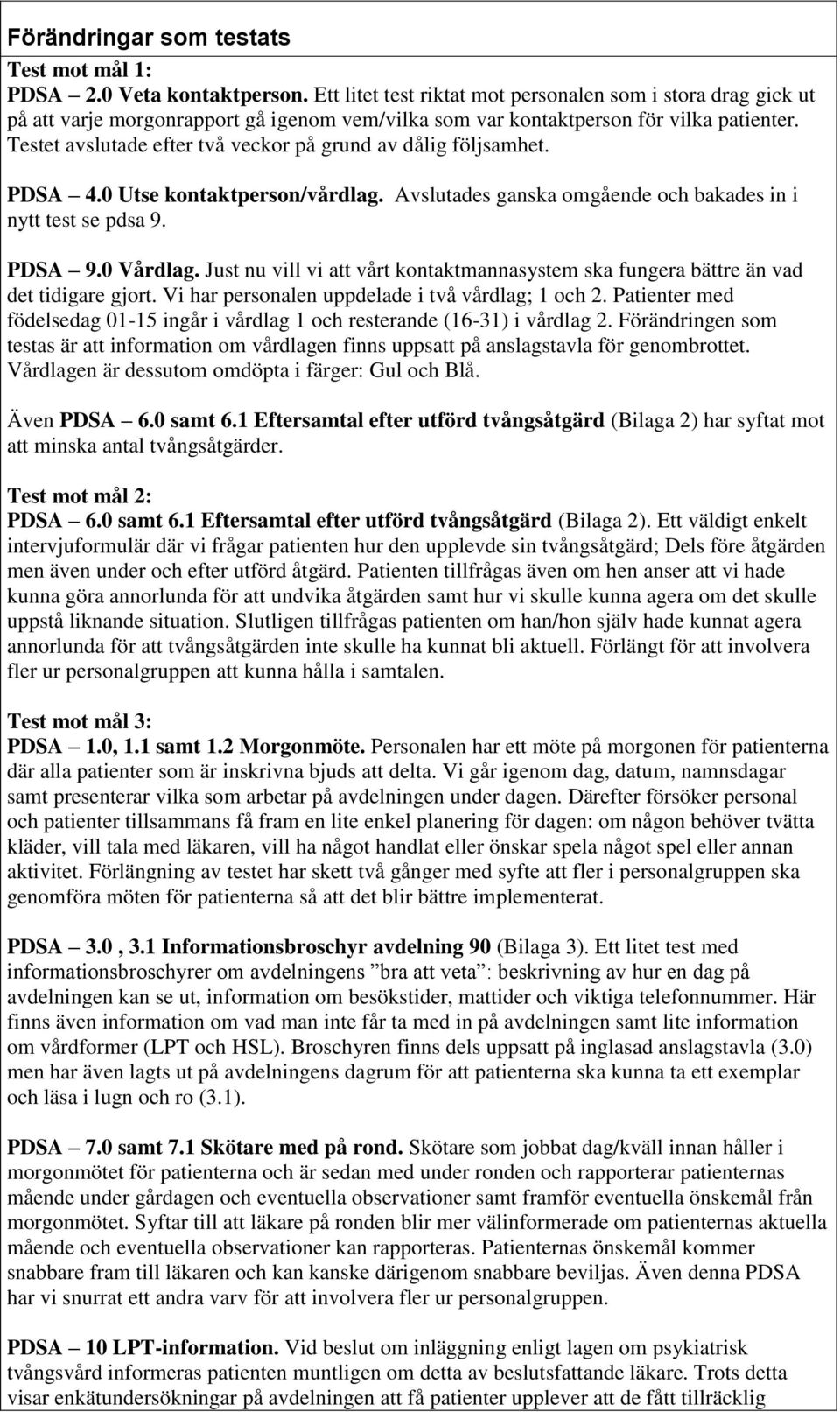 Testet avslutade efter två veckor på grund av dålig följsamhet. PDSA 4.0 Utse kontaktperson/vårdlag. Avslutades ganska omgående och bakades in i nytt test se pdsa 9. PDSA 9.0 Vårdlag.