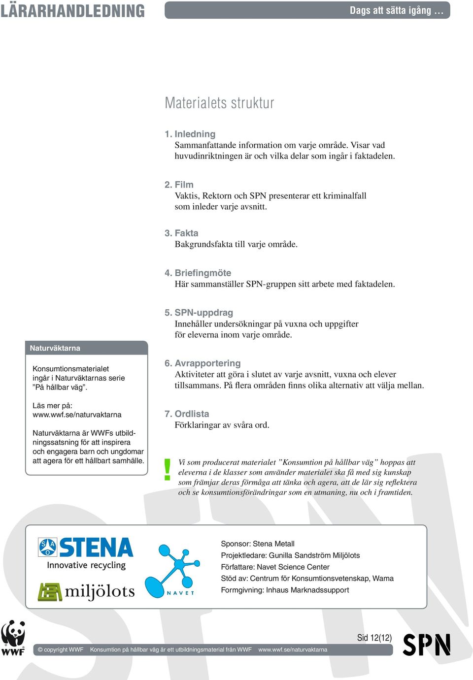 Briefingmöte Här sammanställer SPN-gruppen sitt arbete med faktadelen. Naturväktarna Konsumtionsmaterialet ingår i Naturväktarnas serie På hållbar väg. Läs mer på: www.wwf.