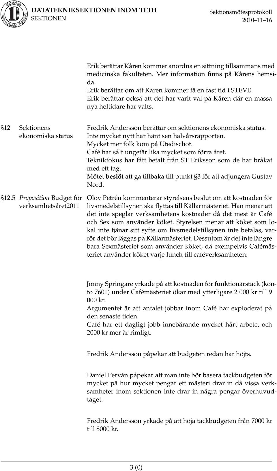 5 Proposition Budget för verksamhetsåret2011 Fredrik Andersson berättar om sektionens ekonomiska status. Inte mycket nytt har hänt sen halvårsrapporten. Mycket mer folk kom på Utedischot.