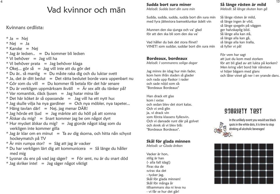 . så manlig = Du måste raka dig och du luktar svett * Ja, det är ditt beslut = Det rätta beslutet borde vara uppenbart nu * Gör som du vill = Du kommer få betala för det här senare * Du är verkligen