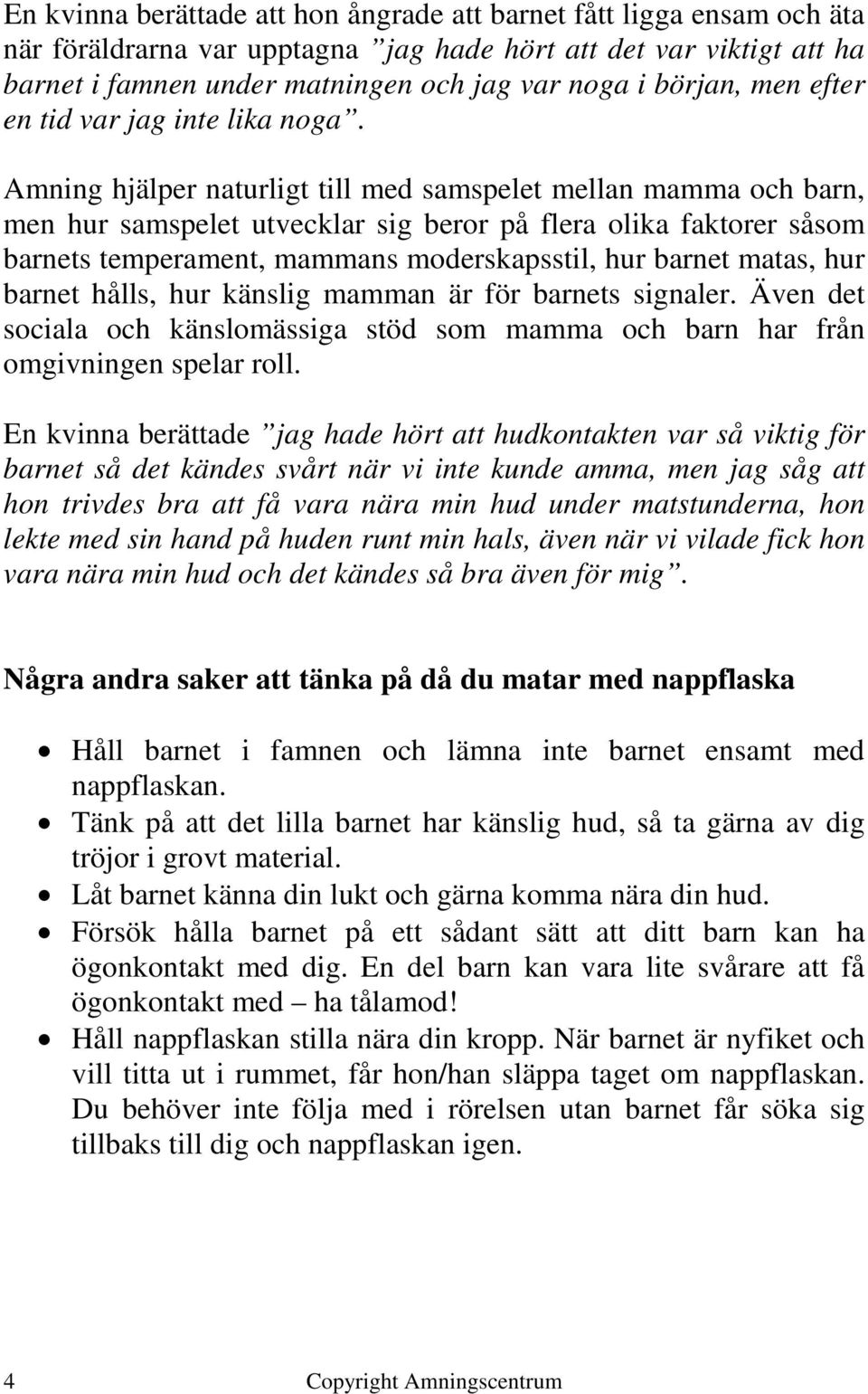 Amning hjälper naturligt till med samspelet mellan mamma och barn, men hur samspelet utvecklar sig beror på flera olika faktorer såsom barnets temperament, mammans moderskapsstil, hur barnet matas,