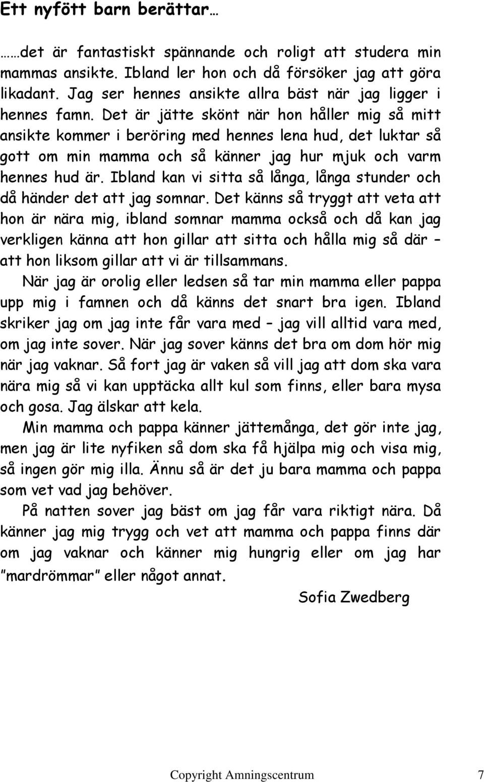 Det är jätte skönt när hon håller mig så mitt ansikte kommer i beröring med hennes lena hud, det luktar så gott om min mamma och så känner jag hur mjuk och varm hennes hud är.