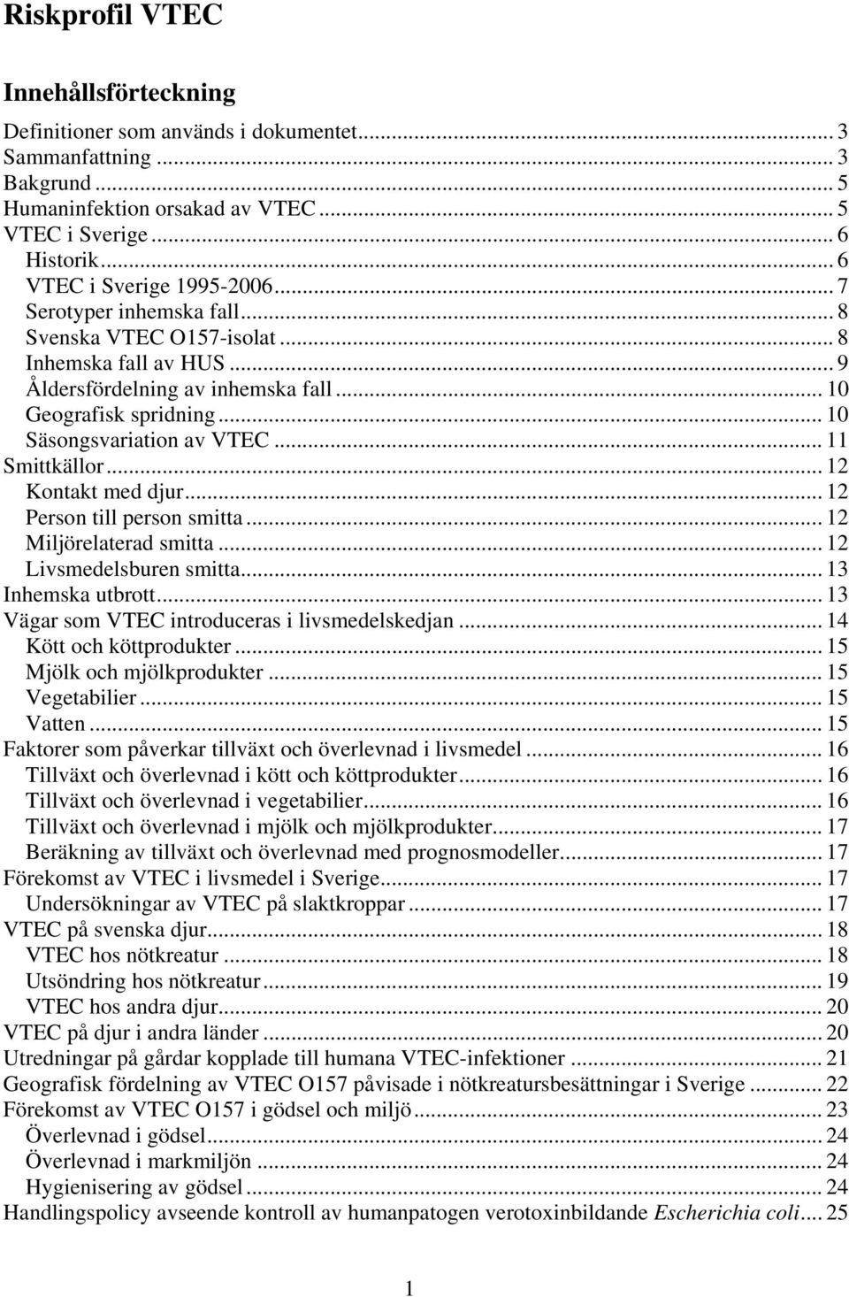 .. 10 Säsongsvariation av VTEC... 11 Smittkällor... 12 Kontakt med djur... 12 Person till person smitta... 12 Miljörelaterad smitta... 12 Livsmedelsburen smitta... 13 Inhemska utbrott.