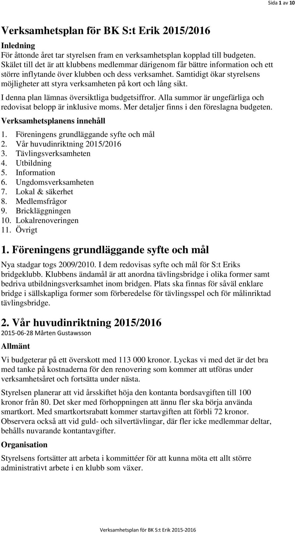 Samtidigt ökar styrelsens möjligheter att styra verksamheten på kort och lång sikt. I denna plan lämnas översiktliga budgetsiffror. Alla summor är ungefärliga och redovisat belopp är inklusive moms.