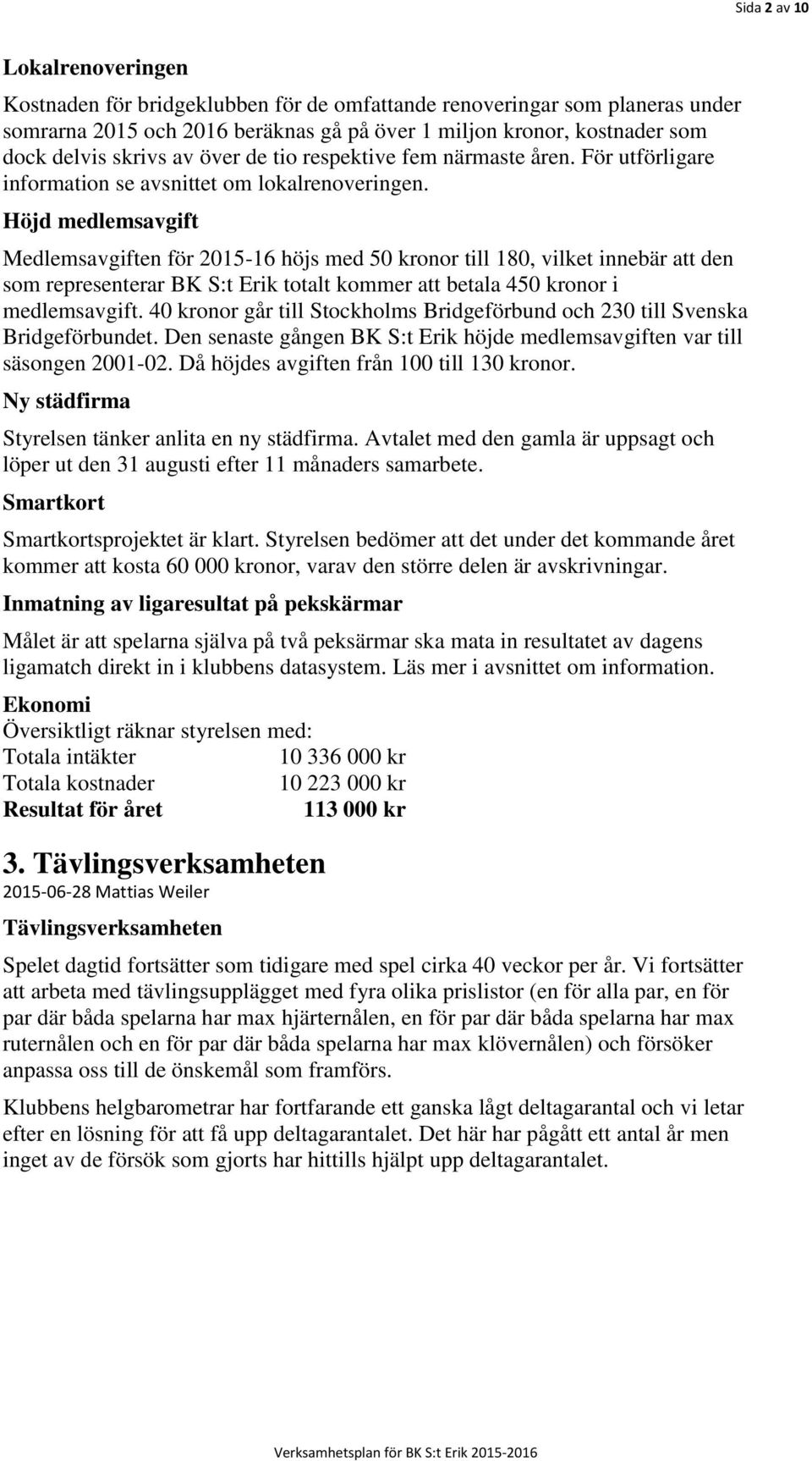 Höjd medlemsavgift Medlemsavgiften för 2015-16 höjs med 50 kronor till 180, vilket innebär att den som representerar BK S:t Erik totalt kommer att betala 450 kronor i medlemsavgift.