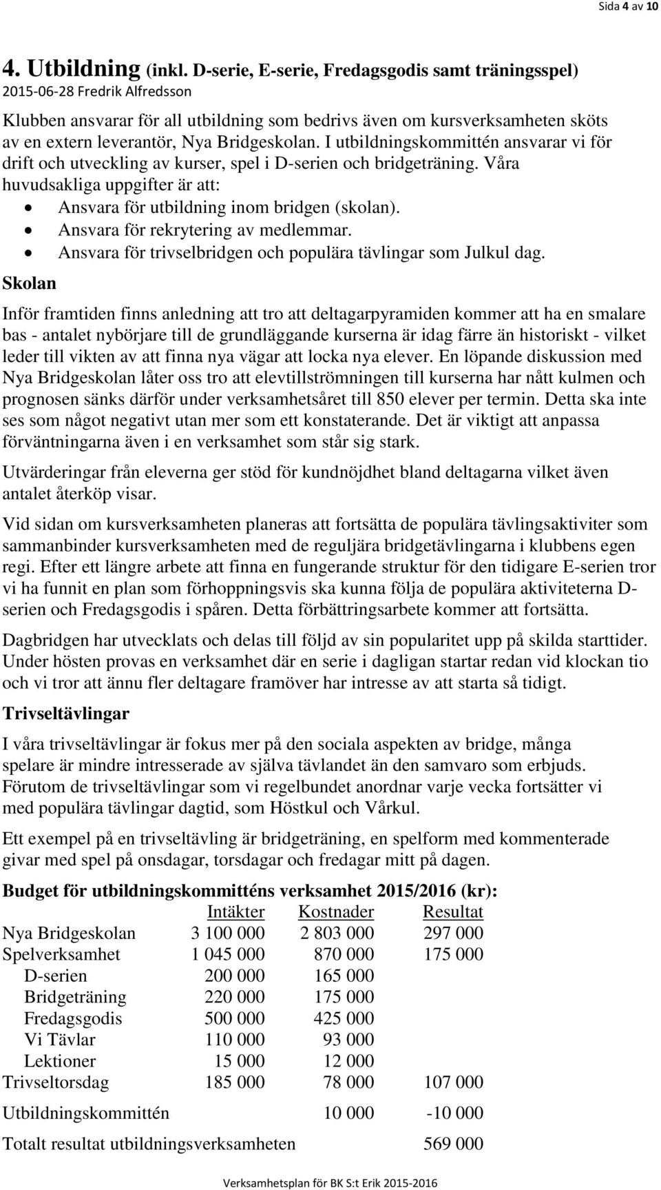 Bridgeskolan. I utbildningskommittén ansvarar vi för drift och utveckling av kurser, spel i D-serien och bridgeträning.