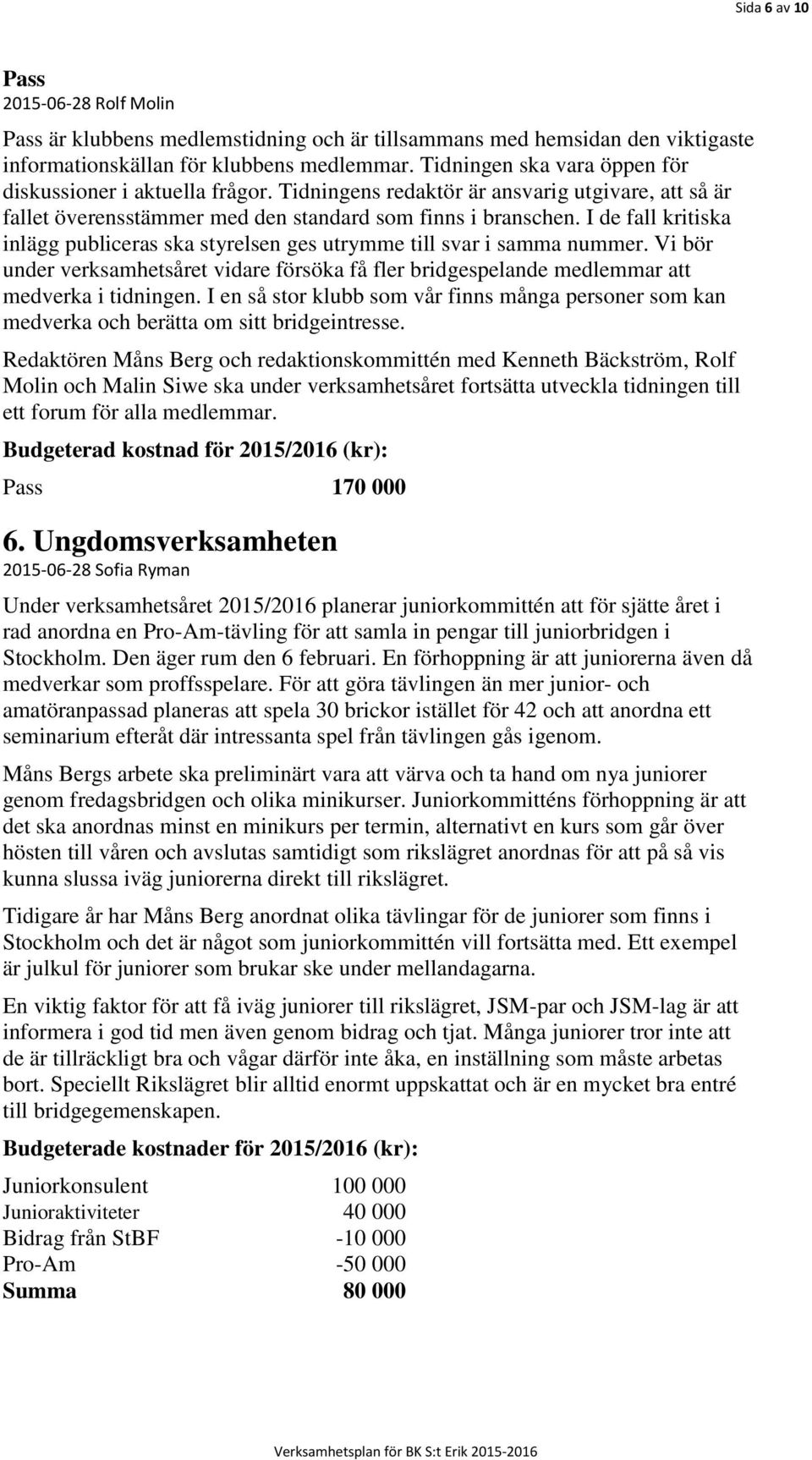 I de fall kritiska inlägg publiceras ska styrelsen ges utrymme till svar i samma nummer. Vi bör under verksamhetsåret vidare försöka få fler bridgespelande medlemmar att medverka i tidningen.